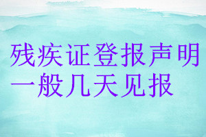 殘疾證登報(bào)聲明一般幾天見報(bào)